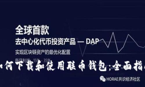 如何下载和使用联币钱包：全面指南