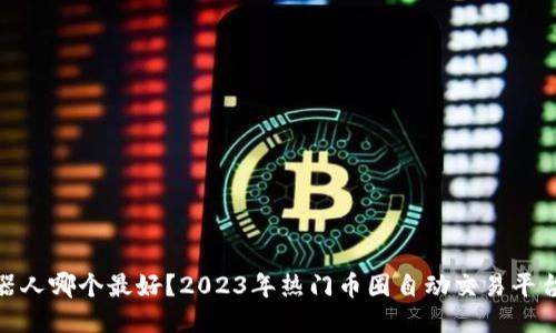 炒币机器人哪个最好？2023年热门币圈自动交易平台大比拼