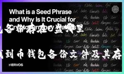 币钱包备份存在C盘哪里

如何找到币钱包备份文件及其存储位置