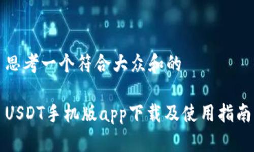 思考一个符合大众和的

USDT手机版app下载及使用指南
