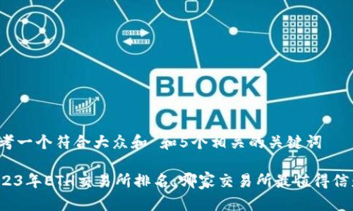 思考一个符合大众和 和5个相关的关键词
2023年ETH交易所排名:哪家交易所最值得信赖?