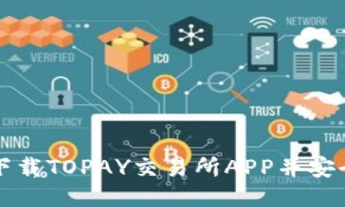 如何下载TOPAY交易所APP并安全使用