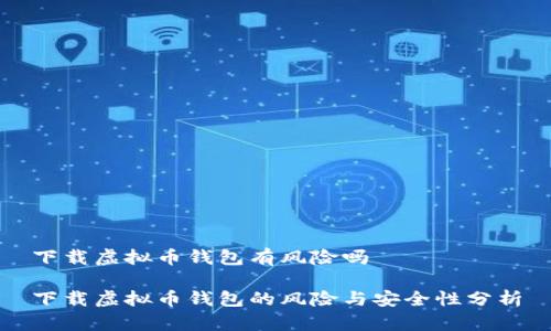 下载虚拟币钱包有风险吗

下载虚拟币钱包的风险与安全性分析