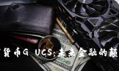 数字货币G UCS：未来金融的颠覆者