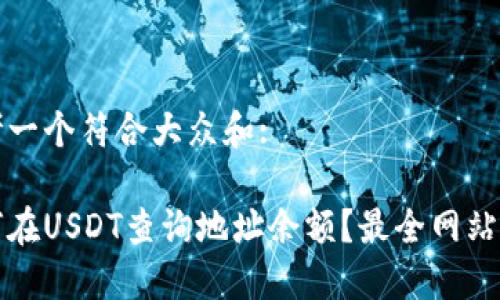 思考一个符合大众和:

如何在USDT查询地址余额？最全网站推荐