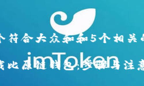 思考一个符合大众和和5个相关的关键词

如何下载比原链钱包：步骤与注意事项