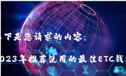 以下是您请求的内容：

2023年推荐使用的最佳ETC钱包