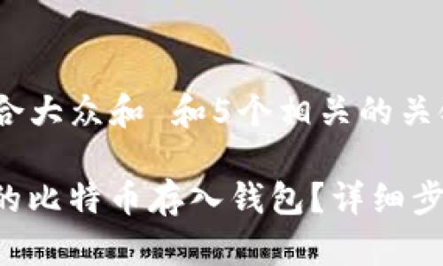 u思考一个符合大众和 和5个相关的关键词/u

如何将U盘里的比特币存入钱包？详细步骤与注意事项
