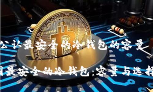 币圈公认最安全的冷钱包的容量

 币圈最安全的冷钱包：容量与选择指南
