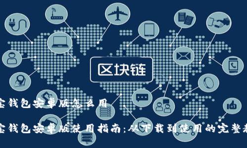 购宝钱包安卓版怎么用

购宝钱包安卓版使用指南：从下载到使用的完整教程