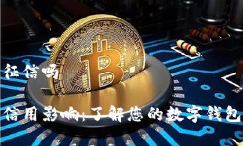 数字钱包上征信吗

数字钱包的信用影响：了解您的数字钱包如何上征信