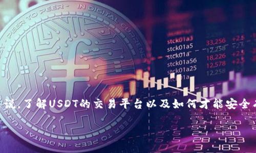 USDT（泰达币）是一种稳定币，旨在将其价值与美元挂钩，广泛应用于加密货币市场的交易。对于很多投资者来说，了解USDT的交易平台以及如何才能安全有效地交易USDT非常重要。本文将详细介绍USDT在哪些交易平台可以进行交易，并解答一些相关的常见问题。

USDT在哪个平台交易？最全面的交易平台指南