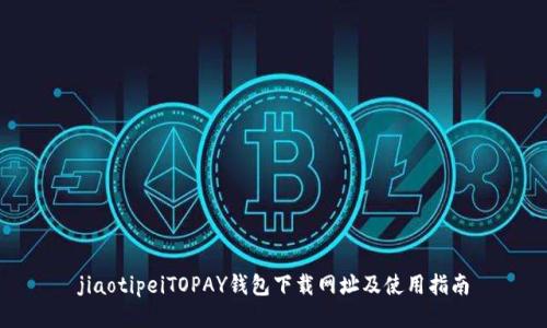 jiaotipeiTOPAY钱包下载网址及使用指南