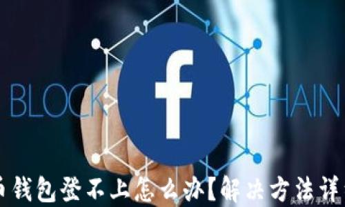 
比特币钱包登不上怎么办？解决方法详细指南