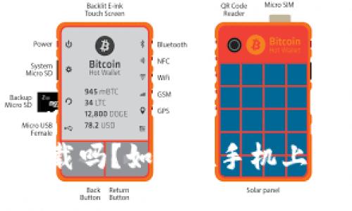 Unisat钱包手机可以下载吗？如何在手机上获取和使用Unisat钱包