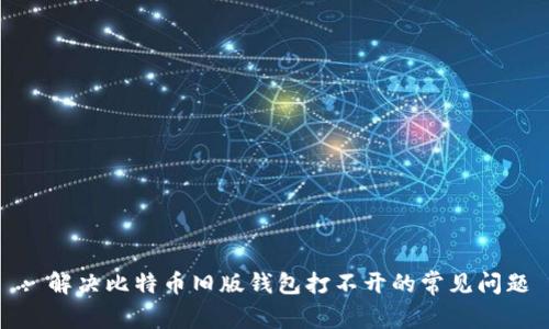 : 解决比特币旧版钱包打不开的常见问题