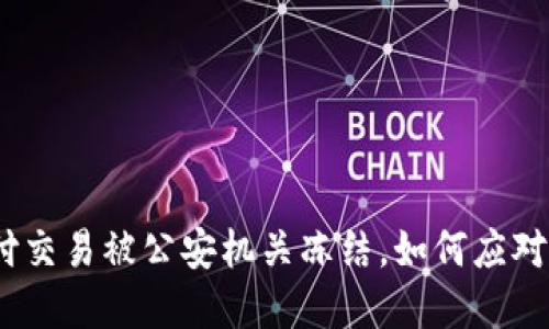 : 易币付交易被公安机关冻结，如何应对与解决？