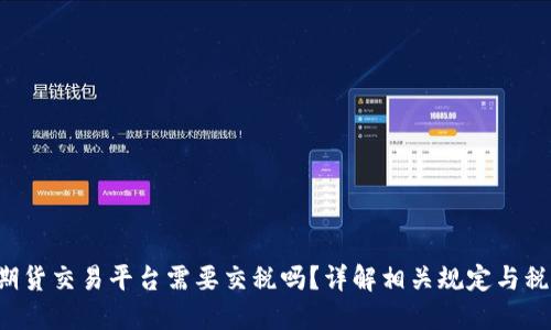 : BTC期货交易平台需要交税吗？详解相关规定与税务处理