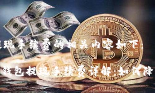 币行钱包提现手续费的相关内容如下：

私彩ti币行钱包提现手续费详解：如何降低提现成本