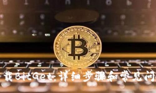 : 
如何下载BitGet：详细步骤和常见问题解答