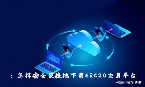 : 怎样安全便捷地下载ERC20交易平台