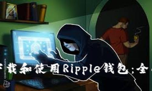 如何下载和使用Ripple钱包：全面指南
