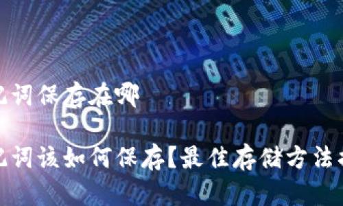 助记词保存在哪
助记词该如何保存?最佳存储方法揭秘