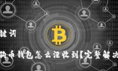 和关键词: 狗狗币钱包怎么没收到？完整解决指南