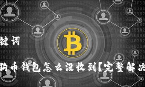 和关键词

: 狗狗币钱包怎么没收到？完整解决指南