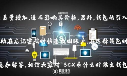 【】
  BCX币钱包发布时间及相关信息详解/  

【关键词】
 guanjianci BCX币, BCX钱包, 加密货币钱包, 钱包发布, 数字资产管理/ guanjianci 

引言
随着区块链技术的发展和加密货币的日益普及，各种数字资产管理工具——尤其是加密货币钱包——变得越来越重要。对于投资者而言，选择一个安全、便捷的钱包来存储他们的数字资产至关重要。最近，BCX币引起了许多人的关注，而BCX钱包的推出时间、功能以及使用体验也成为了大家热议的话题。

BCX币介绍
BCX币（BCX Token）是基于区块链技术发行的一种数字资产，具有较高的流通性和投资价值。它的主要特点是安全性高、透明度强和去中心化。在加密货币市场中，BCX币不仅具备一定的金融属性，还具有丰富的应用场景，例如在线支付、智能合约等。为了更好地管理和存储BCX币，钱包的功能显得尤为重要。

BCX钱包的市场需求分析
BCX钱包的推出将为广大用户提供一个安全的存储和交易平台。在加密货币不断发展壮大的今天，用户对数字资产的安全、便捷访问的需求日益增加。良好的钱包服务可以满足用户对资金安全、交易便利和管理多样化的需求。因此，BCX钱包的推出不仅是对BCX币生态的补充，同时也是响应市场需求的必要举措。

BCX钱包预计发布时间
针对“BCX币什么时候出钱包”的问题，虽然目前没有确切的官方时间表，但从BCX团队的公告和社交媒体上的消息来看，BCX钱包的开发工作已经在进行中。一些内部人士透露，BCX钱包预计将在未来几个月内发布，具体的发布时间将根据测试结果和市场反馈进行调整。作为参与者，我们应该关注BCX的官方网站及其社交媒体渠道，以获取最新的动态与更新。

BCX钱包的主要功能
BCX钱包的设计目的在于为用户提供一个全面、便捷的数字资产管理平台。以下是一些BCX钱包可能包含的主要功能：
ul
    li安全性: 采用先进的加密技术和多重身份验证机制，确保用户资产的安全。/li
    li便捷性: 用户界面友好，操作简单，适合不同层次的用户使用。/li
    li多币管理: 可管理多种数字资产，不仅限于BCX币，方便用户进行资产组合管理。/li
    li实时交易: 提供实时市场行情和便捷的交易功能，让用户能够快速响应市场变动。/li
    li资产恢复: 提供恢复选项，确保用户在遗失设备或密码的情况下仍能找回资产。/li
/ul

BCX钱包的使用场景
BCX钱包的使用场景广泛，除个人资产管理外，还可以应用于多种商业和投资场景。例如，用户可以通过BCX钱包进行线上购物，使用BCX币支付商品和服务。此外，BCX钱包也可以作为投资工具，用户可以随时查看资产价值，并根据市场变化进行操作。这种便捷性为用户带来了更多的交易机会。

可能相关问题及解答

h41. 如何选择一个安全的加密货币钱包？/h4
选择一个安全的加密货币钱包需要考虑多个因素，包括安全性、用户评价、功能需求等。首先，用户应优先选择那些提供多重身份验证和冷储存功能的钱包，这可以大大降低资产被盗的风险。其次，参考其他用户的使用经验和评价可以帮助了解该钱包的实际表现。此外，功能需求也是选择的重要考虑因素，一些用户可能更看重交易速度，而另一些用户可能更关注资产的隐私保护。在做出选择时，用户应综合这些因素，以确保选择一个最适合自己需求的钱包。

h42.BCX币的投资前景如何？/h4
BCX币作为一种新兴的数字资产，其投资前景备受关注。首先，BCX币的市场需求正在不断增长，随着区块链技术的广泛应用，越来越多的企业和用户开始关注和使用BCX币。其次，BCX团队在技术研发和市场推广方面的努力，也为其前景增添了信心。值得注意的是，投资数字货币存在一定的风险，因此建议投资者在做出决策前充分了解BCX币的市场动态、技术背景以及相关的政策法规。同时，分散投资也是一种降低风险的有效策略。

h43. 加密货币钱包的使用是否容易上手？/h4
加密货币钱包的使用上手难易程度会因不同的钱包而异。大多数现代化的钱包设计都非常友好，提供简洁的用户界面和易于理解的操作流程。在注册和创建账户时，通常只需要提供电子邮件和设置密码，后续的资产转移和交易也都可以通过简单的步骤完成。然而，对于初学者而言，理解数字资产的基本知识和安全操作是非常重要的。建议新手用户在使用钱包前，花一些时间熟悉基本的概念和操作，以避免潜在的风险。

h44. BCX钱包上市会有什么影响？/h4
BCX钱包的上市将对BCX币及其生态系统产生重大影响。首先，它将为用户提供一个安全便利的资产管理工具，从而吸引更多的用户参与到BCX的生态中来。其次，BCX钱包的推出可能会推动BCX币的市场交易量增加，进而影响其价格。另外，钱包的引入可能会促进更多合作伙伴的加入，形成良性的生态圈。这将有助于BCX币的应用场景扩大，进一步巩固其在数字资产领域的地位。

h45. 如果我忘记了钱包密码，该怎么办？/h4
忘记钱包密码是一个常见的问题。大多数现代加密货币钱包都提供了密码恢复选项，通常是通过提供注册时的电子邮件或手机验证码来完成。在设置钱包时，用户也应注意保存相应的恢复助记词，这可以帮助在忘记密码时快速找回账户。在选择钱包时，建议用户选择那些提供强大密码恢复和安全机制的钱包，以应对可能发生的遗忘密码的问题。如果无法恢复，则可能需要联系钱包服务的客服团队，了解是否有其他恢复方式。

总结
BCX币钱包的推出毫无疑问将为用户提供更好的资产管理选择，促进BCX生态的良性发展。用户在关注钱包发布的同时，也应提高对加密资产的安全防范意识，选择适合自己的管理工具。通过提供的详细信息和解答，相信大家对“BCX币什么时候出钱包”这个问题有了更深入的了解，并对BCX钱包的前景和功能有了更清晰的认识。