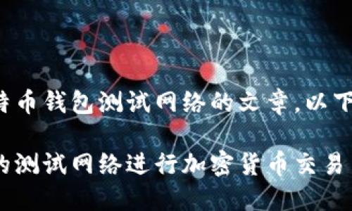 帮您撰写一篇关于莱特币钱包测试网络的文章，以下是、关键词和详细内容

如何使用莱特币钱包的测试网络进行加密货币交易