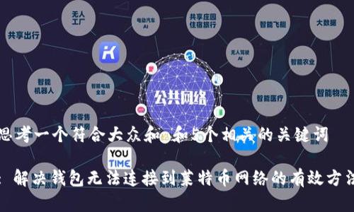 思考一个符合大众和 和5个相关的关键词

: 解决钱包无法连接到莱特币网络的有效方法