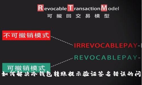 : 如何解决冷钱包转账提示验证签名错误的问题
