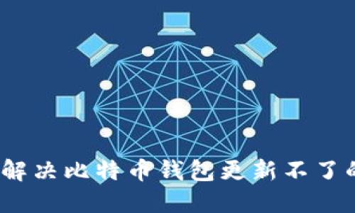 : 如何解决比特币钱包更新不了的问题？