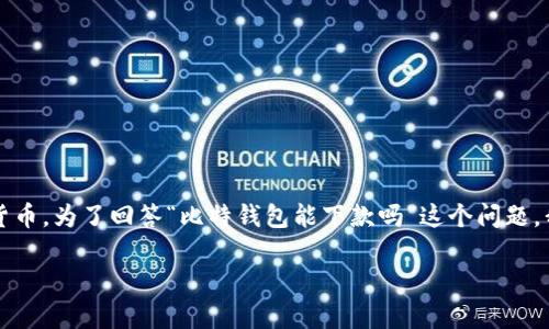 比特钱包主要是一种数字货币钱包，用于存储、管理和交易比特币等加密货币。为了回答“比特钱包能下款吗”这个问题，我们需要深入了解比特钱包的功能、使用场景以及与传统银行借款的比较。

比特钱包能下款吗？深入解析比特钱包的功能与应用