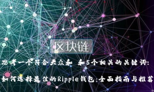 思考一个符合大众和 和5个相关的关键词:

如何选择最佳的Ripple钱包：全面指南与推荐