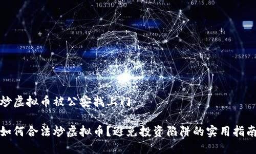 炒虚拟币被公安找上门

如何合法炒虚拟币？避免投资陷阱的实用指南