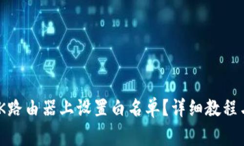 如何在TP-LINK路由器上设置白名单？详细教程与常见问题解答