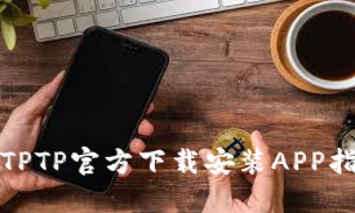 : TPTP官方下载安装APP指南