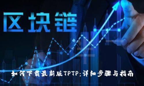 如何下载最新版TPTP：详细步骤与指南