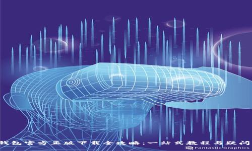  TP钱包官方正版下载全攻略：一站式教程与疑问解答