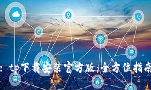 : tp下载安装官方版：全方位指南