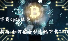 如何下载tptp软件详细指南：如何安全快速地下载