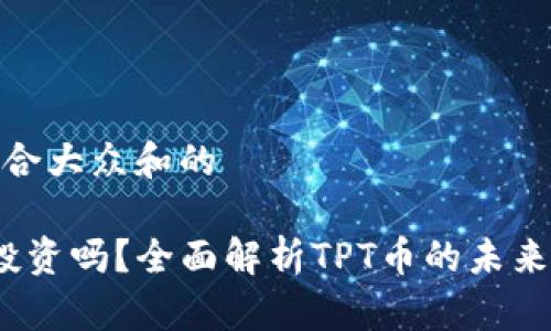 思考一个符合大众和的

TPT币值得投资吗？全面解析TPT币的未来潜力与风险
