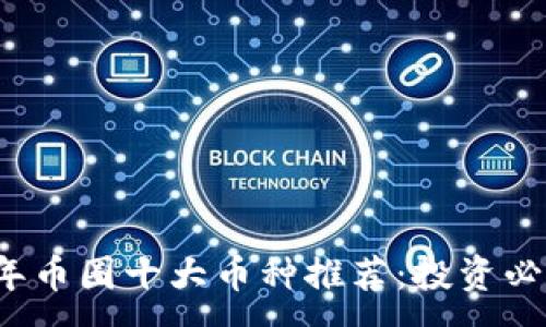 : 
2023年币圈十大币种推荐：投资必读指南