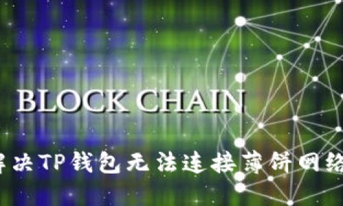  如何解决TP钱包无法连接薄饼网络的问题