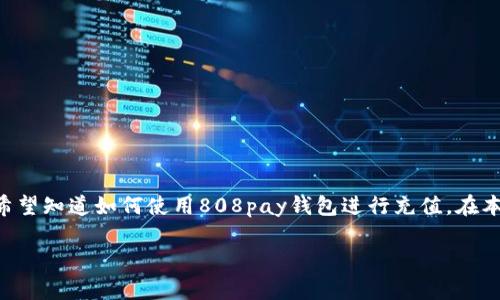 808pay钱包可以充的游戏平台是一个受到广泛关注的话题，尤其在游戏、体育投注等领域，越来越多的用户希望知道如何使用808pay钱包进行充值。在本文中，我们将深入探讨808pay钱包的功能、相关平台以及使用技巧等，为用户提供详细的指导和实用的信息。

808pay钱包充能冲哪些平台？