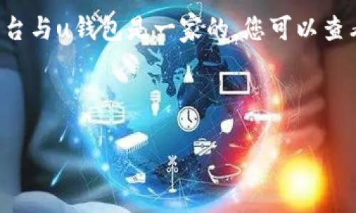 u钱包通常与一些特定的金融科技平台或支付服务商相关联。要确定具体哪些平台与u钱包是一家的，您可以查看u钱包的官方网站或相关的公告。这些信息通常会明确列出合作伙伴和母公司。

以下是一个示例的和关键词：

u钱包与哪些平台是一家的详细解析