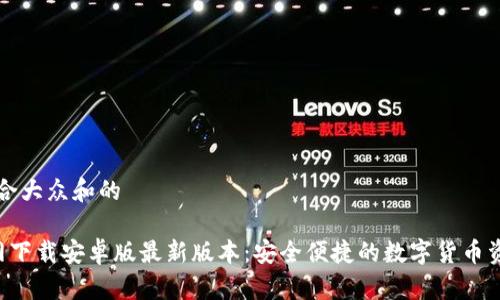 思考一个符合大众和的

 TP钱包官网下载安卓版最新版本：安全便捷的数字货币资产管理平台