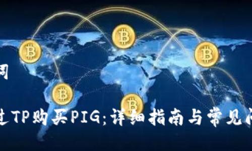 与关键词

如何通过TP购买PIG：详细指南与常见问题解答